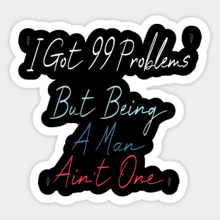 I Got 99 Problems But Being A Man Ain't One Sticker